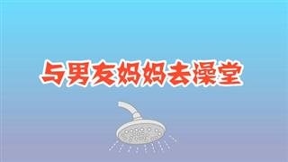 奋斗的小易《与男友妈妈去洗澡》